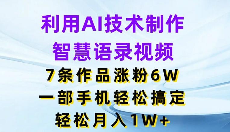 利用AI技术制作智慧语录视频，7条作品涨粉6W，一部手机轻松搞定，轻松月入1W+-资源社