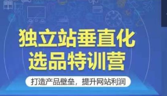 独立站垂直化选品特训营，打造产品壁垒，提升网站利润-资源社