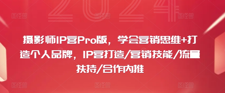 摄影师IP营Pro版，学会营销思维+打造个人品牌，IP营打造/营销技能/流量扶持/合作内推-资源社