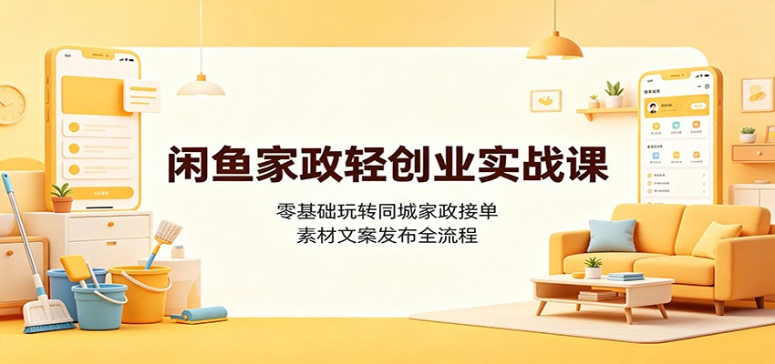 闲鱼家政轻创业实战课：零基础玩转同城家政接单，素材文案发布全流程-资源社
