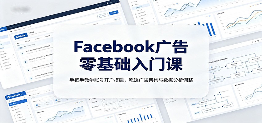 Facebook广告零基础入门课:手把手教学账号开户搭建,吃透广告架构与数据分析调整-资源社