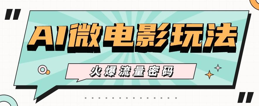 最近爆火的AI微电影玩法，零门槛新手也能制作原创作品，多种变现方式【视频+工具】-资源社