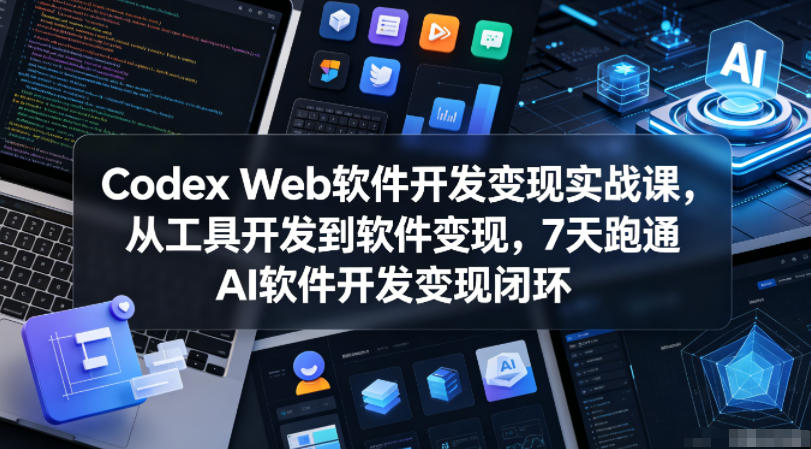 Codex Web软件开发变现实战课，从工具开发到软件变现，7天跑通AI软件开发变现闭环-资源社