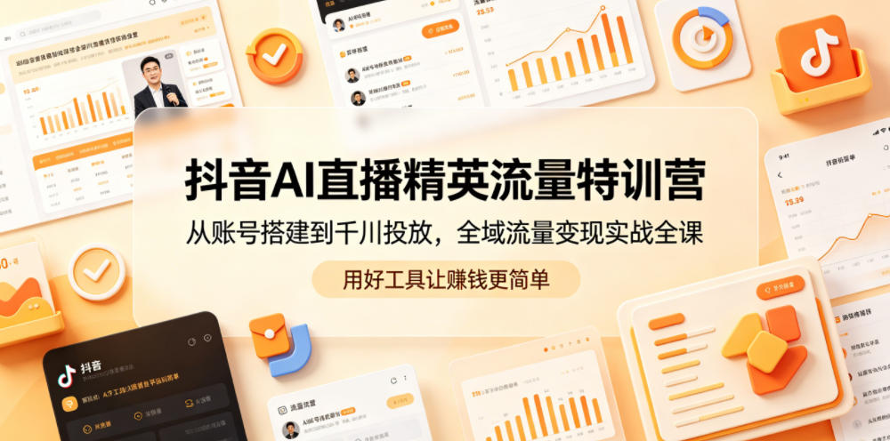 抖音AI直播精英流量特训营，从账号搭建到千川投放，全域流量变现实战全课，用好工具让賺钱更简单-资源社