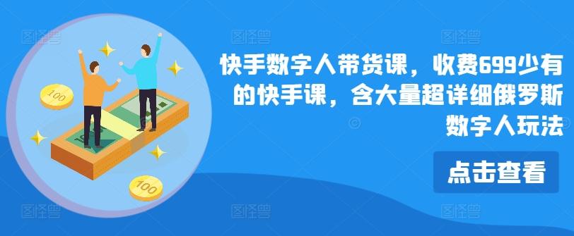 快手数字人带货课，收费699少有的快手课，含大量超详细俄罗斯数字人玩法-资源社