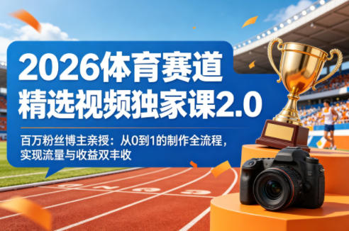 2026体育赛道精选视频独家课2.0，百万粉丝博主亲授：从0到1的制作全流程，实现流量与收益双丰收-资源社