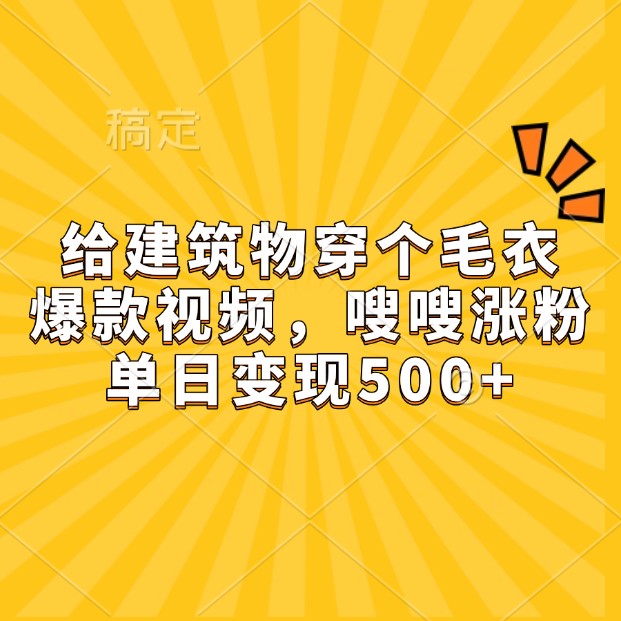 给建筑物穿个毛衣，爆款视频，嗖嗖涨粉，单日变现500+-资源社