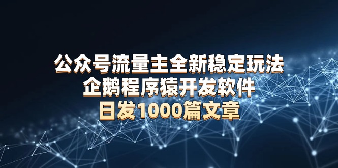 公众号流量主全新稳定玩法 企鹅程序猿开发软件 日发1000篇文章 无需AI改写-资源社