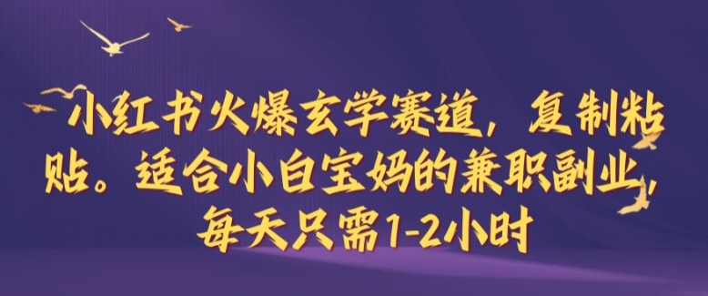 小红书火爆玄学赛道，复制粘贴，适合小白宝妈的兼职副业，每天只需1-2小时【揭秘】-资源社