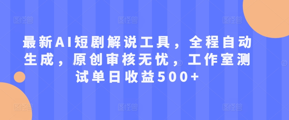 最新AI短剧解说工具，全程自动生成，原创审核无忧，工作室测试单日收益500+【揭秘】-资源社