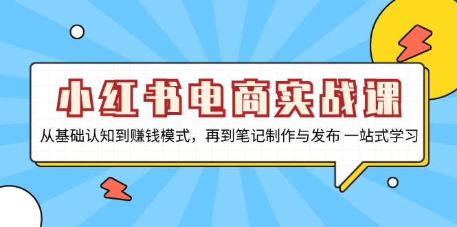 小红书电商实战课，从基础认知到赚钱模式，再到笔记制作与发布 一站式学习-资源社