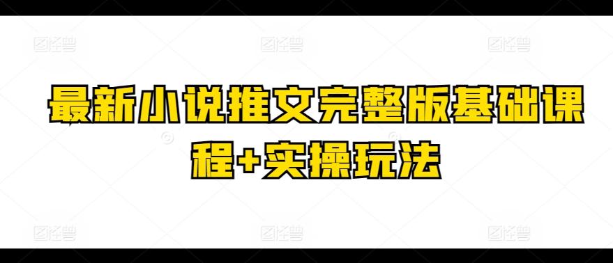 最新小说推文完整版基础课程+实操玩法-资源社