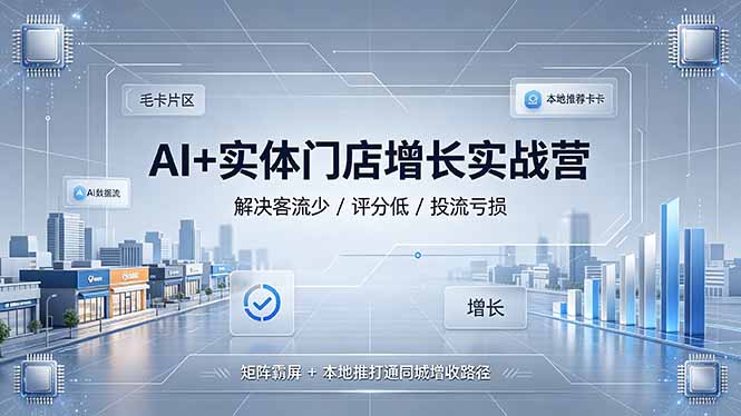 AI+实体门店增长实战营，解决客流少/评分低/投流亏损；矩阵霸屏+本地推打通同城增收路径-资源社
