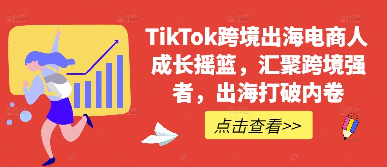 TikTok跨境出海电商人成长摇篮，汇聚跨境强者，出海打破内卷-资源社