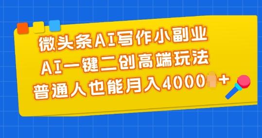 微头条AI写作小副业，AI一键二创高端玩法 普通人也能月入4000+【揭秘】-资源社