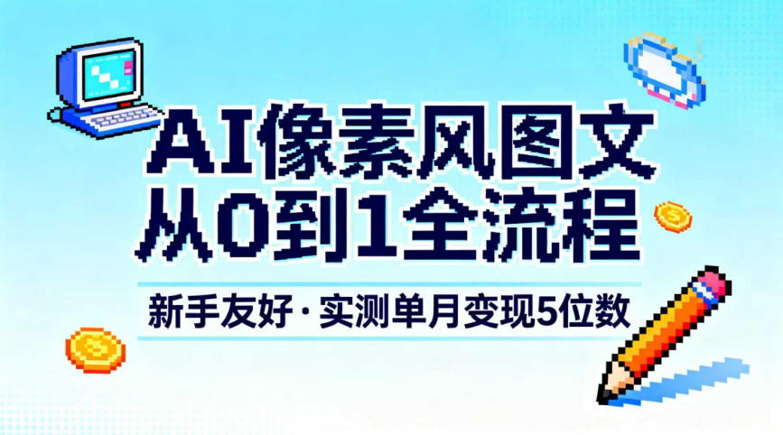 AI像素风图文从0到1全流程，新手友好，实测单月变现5位数-资源社