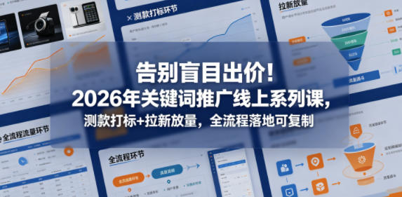 告别盲目出价！2026年关键词推广线上系列课，测款打标+拉新放量，全流程落地可复制-资源社