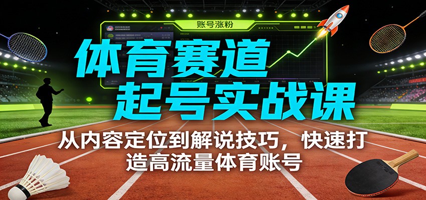 体育赛道起号实战课：从内容定位到解说技巧，快速打造高流量体育账号-资源社