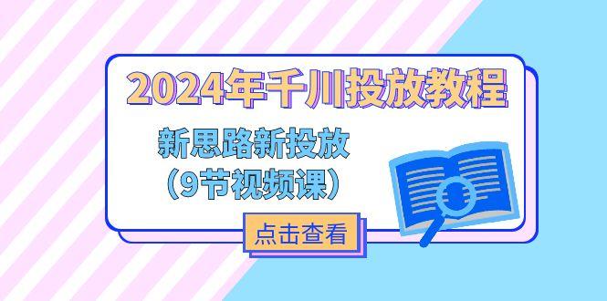 2024年千川投放教程，新思路+新投放(9节视频课-资源社