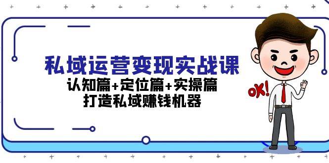 私域运营变现实战课：认知篇+定位篇+实操篇，打造私域赚钱机器-资源社