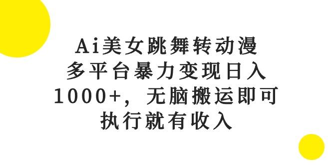 Ai美女跳舞转动漫，多平台暴力变现日入1000+，无脑搬运即可，执行就有收入-资源社