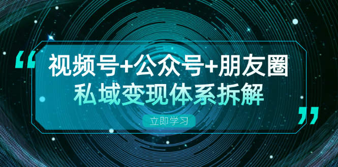 视频号+公众号+朋友圈私域变现体系拆解，全体平台流量枯竭下的应对策略-资源社