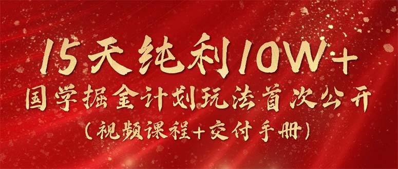 15天纯利10W+，国学掘金计划2024玩法全网首次公开(视频课程+交付手册-资源社