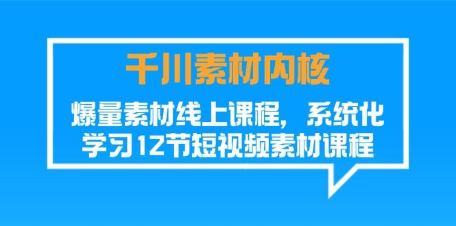 千川素材-内核，爆量素材线上课程，系统化学习12节短视频素材课程-资源社