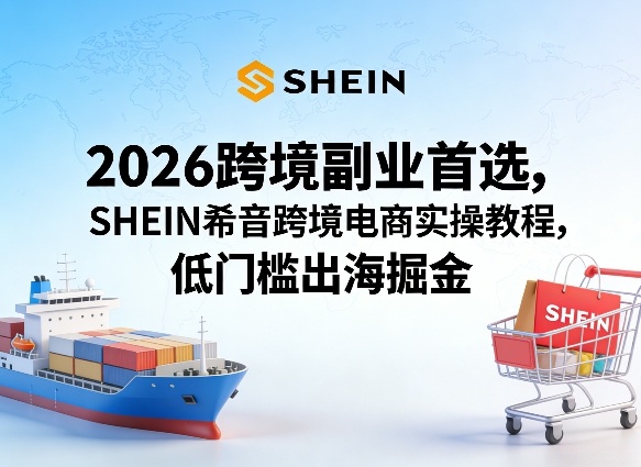 2026跨境副业首选，SHEIN希音跨境电商实操教程，低门槛出海掘金-资源社