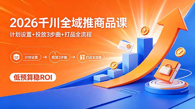 2026千川全域推商品课，计划设置+投放3步曲+打品全流程，低预算稳ROI-资源社