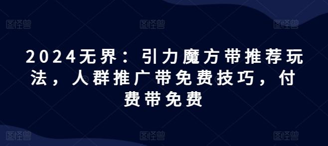 2024无界：引力魔方带推荐玩法，人群推广带免费技巧，付费带免费-资源社