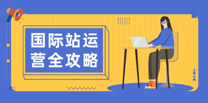 国际站运营全攻略：涵盖日常运营到数据分析，助力打造高效运营思路-资源社