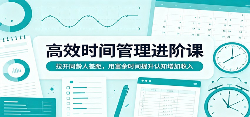 高效时间管理进阶课：拉开同龄人差距，用富余时间提升认知增加收入-资源社