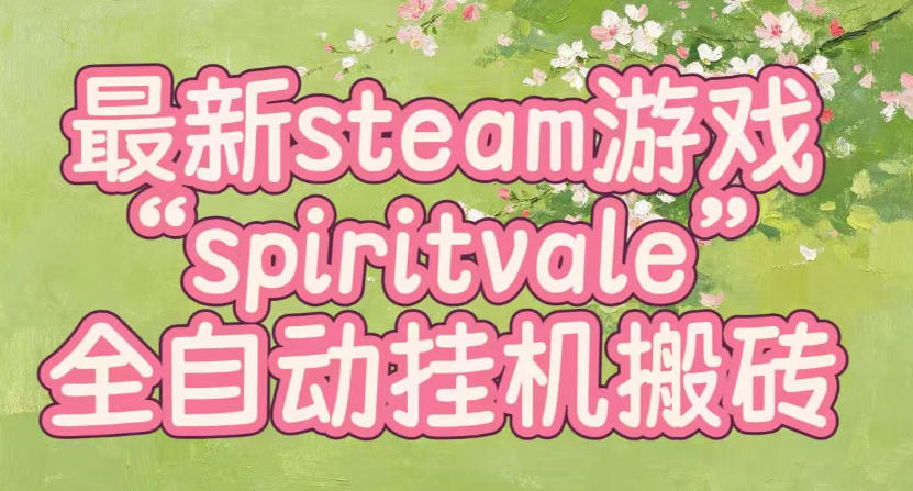 最新steam爆火游戏spiritvale,单窗口日入100+,可矩阵操作,全套保姆级教程【揭秘】-资源社