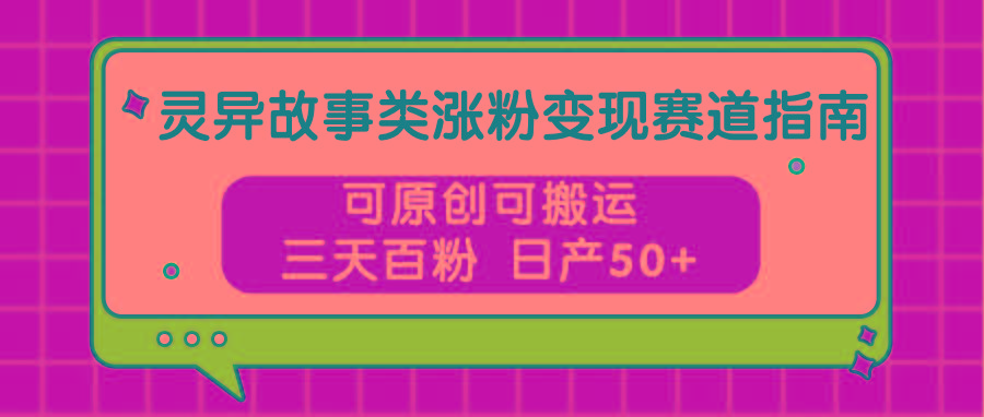 灵异故事类涨粉变现赛道指南，可原创可搬运，三天百粉 日产50+-资源社