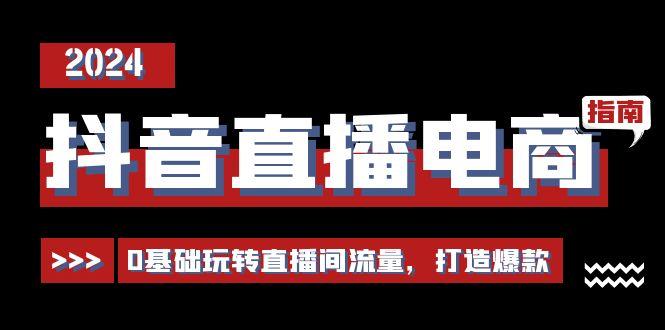 抖音直播电商运营必修课，0基础玩转直播间流量，打造爆款(29节)-资源社