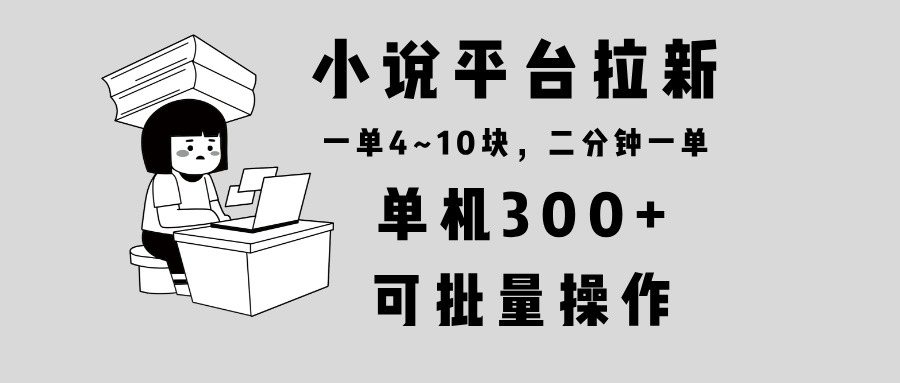 小说平台拉新，单机300+，两分钟一单4~10块，操作简单可批量。-资源社