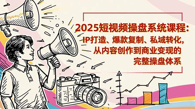 2025短视频操盘线下课程：IP打造、爆款复制、私域转化，从内容创作到商业变现的完整操盘体系-资源社
