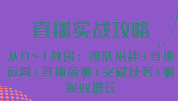 直播实战攻略 从0~1教你：团队搭建+直播运营+直播盈利+突破获客+利润双增长-资源社