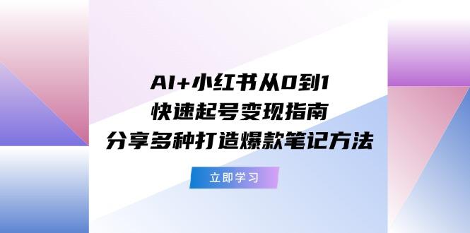 AI+小红书从0到1快速起号变现指南：分享多种打造爆款笔记方法-资源社