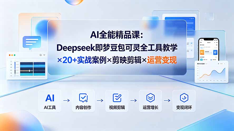 AI全能精品课:Deepseek即梦豆包可灵全工具教学×20+实战案例×剪映剪辑×运营变现-资源社