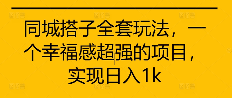 同城搭子全套玩法，一个幸福感超强的项目，实现日入1k【揭秘】-资源社
