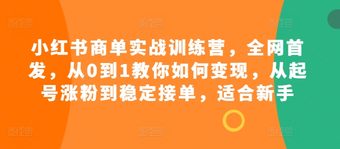 小红书商单实战训练营，全网首发，从0到1教你如何变现，从起号涨粉到稳定接单，适合新手-资源社