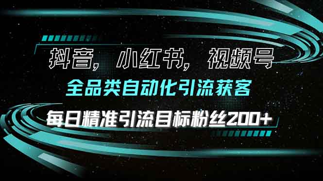 抖音小红书视频号全品类自动化引流获客,每日精准引流目标粉丝200+-资源社