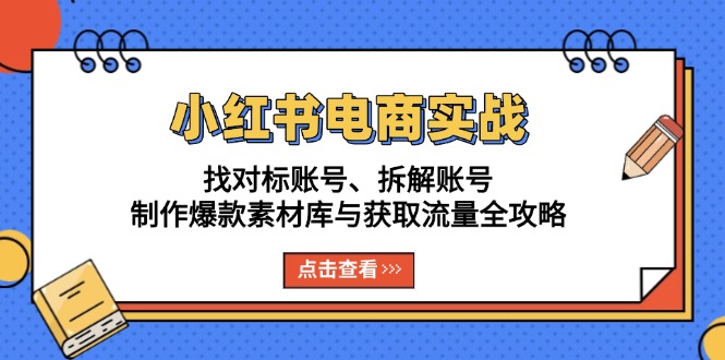 小红书电商实战：找对标账号、拆解账号、制作爆款素材库与获取流量全攻略-资源社