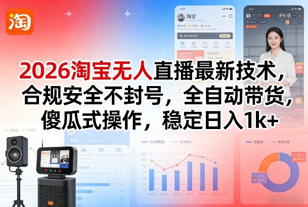 2026淘宝无人直播最新技术，合规安全不封号，全自动带货，傻瓜式操作，稳定日入1k+【揭秘】-资源社