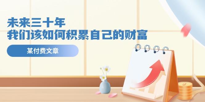 某公众号付费文《未来三十年，我们该如何积累自己的财富》-资源社