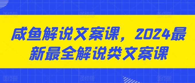 咸鱼解说文案课，2024最新最全解说类文案课-资源社