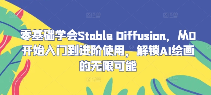零基础学会Stable Diffusion，从0开始入门到进阶使用，解锁AI绘画的无限可能-资源社