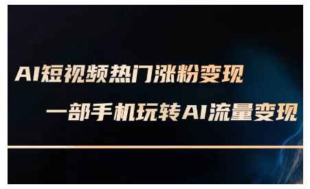 AI短视频热门涨粉变现课，AI数字人制作短视频超级变现实操课，一部手机玩转短视频变现-资源社